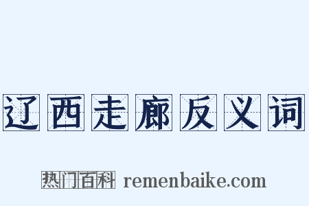 辽西走廊反义词是什么意思的图片